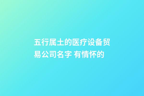 五行属土的医疗设备贸易公司名字 有情怀的-第1张-公司起名-玄机派